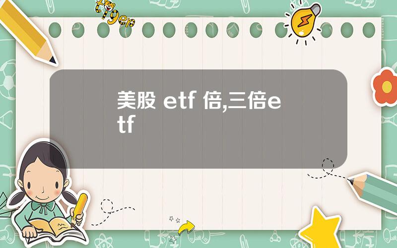 美股 etf 倍,三倍etf